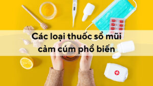 Các loại thuốc sổ mũi cảm cúm phổ biến