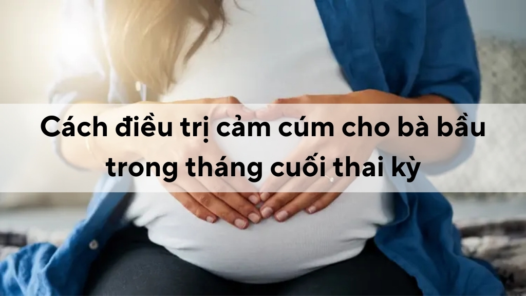 Cách điều trị cảm cúm cho bà bầu trong tháng cuối