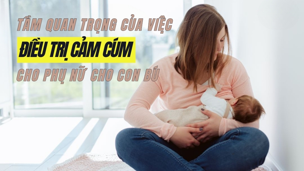 Tầm quan trọng của việc điều trị cảm cúm cho phụ nữ cho con bú