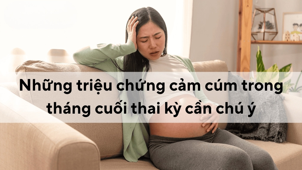 Những triệu chứng cảm cúm trong tháng cuối thai kỳ cần chú ý