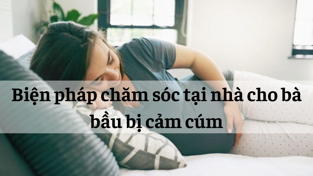 Biện pháp chăm sóc tại nhà cho bà bầu bị cảm cúm