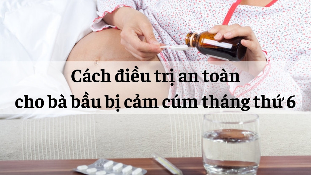 Cách điều trị cho bà bầu bị cảm cúm tháng thứ 6