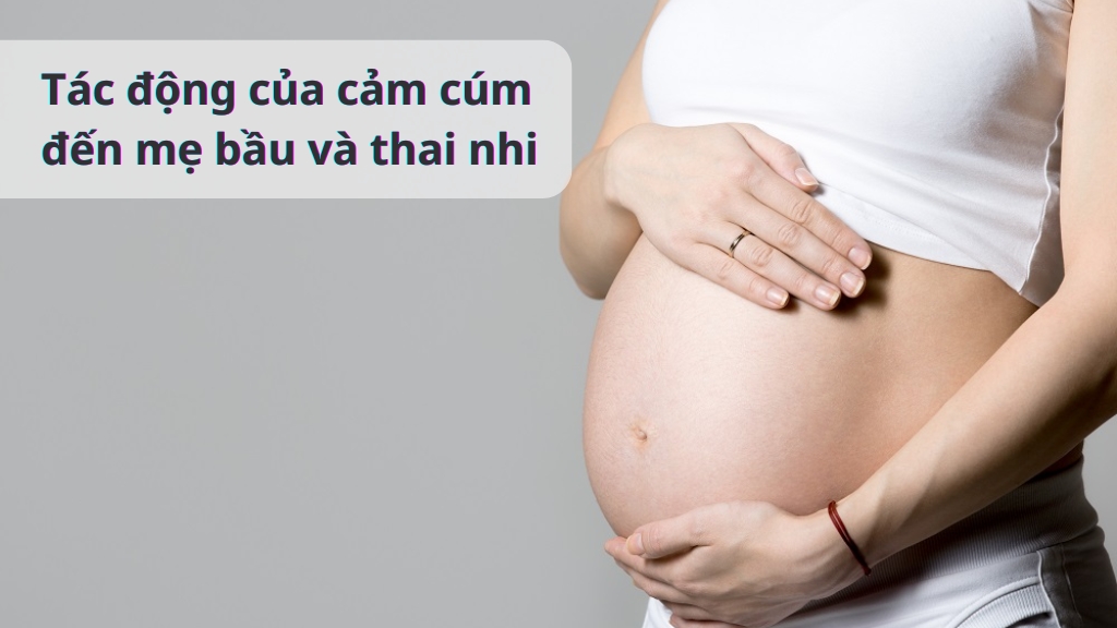 Tác động của cảm cúm đến mẹ bầu và thai nhi