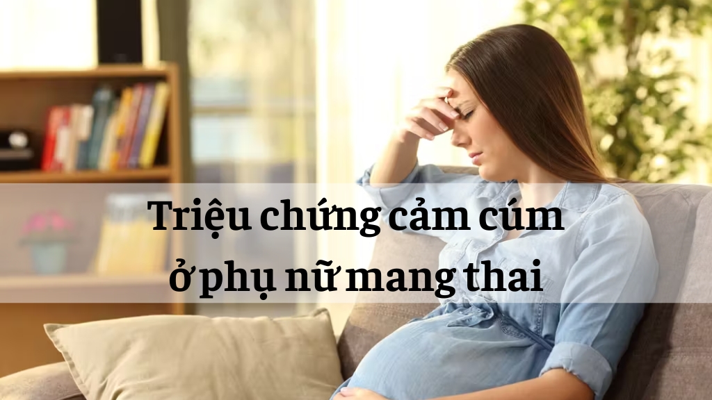 Triệu chứng cảm cúm ở phụ nữ mang thai