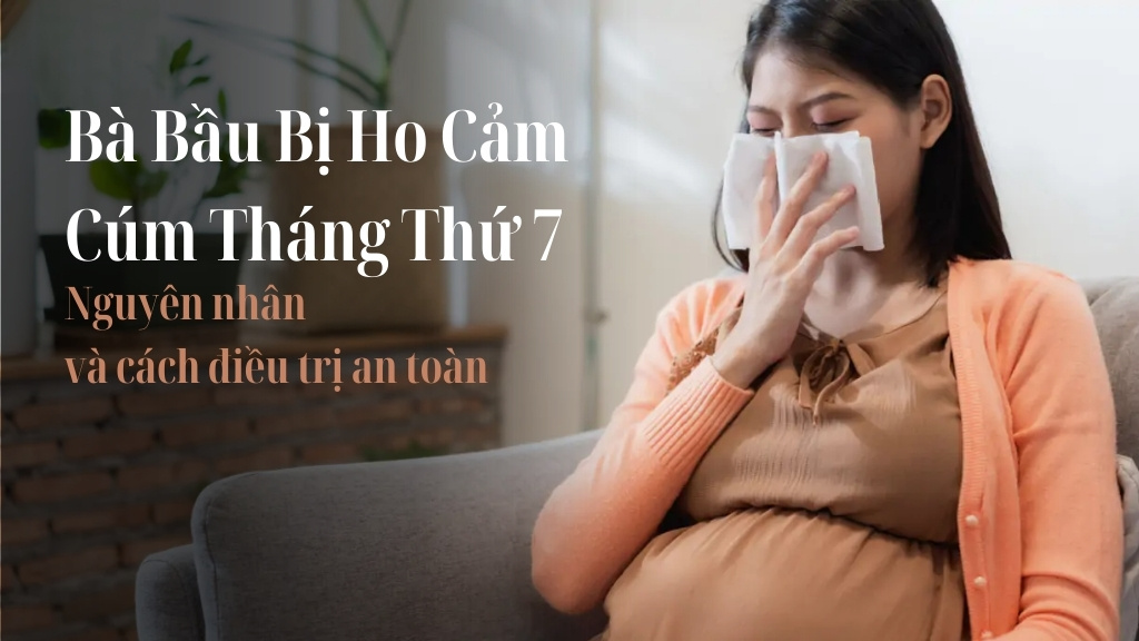 Bà Bầu Bị Ho Cảm Cúm Tháng Thứ 7: Nguyên Nhân Và Cách Điều Trị An Toàn