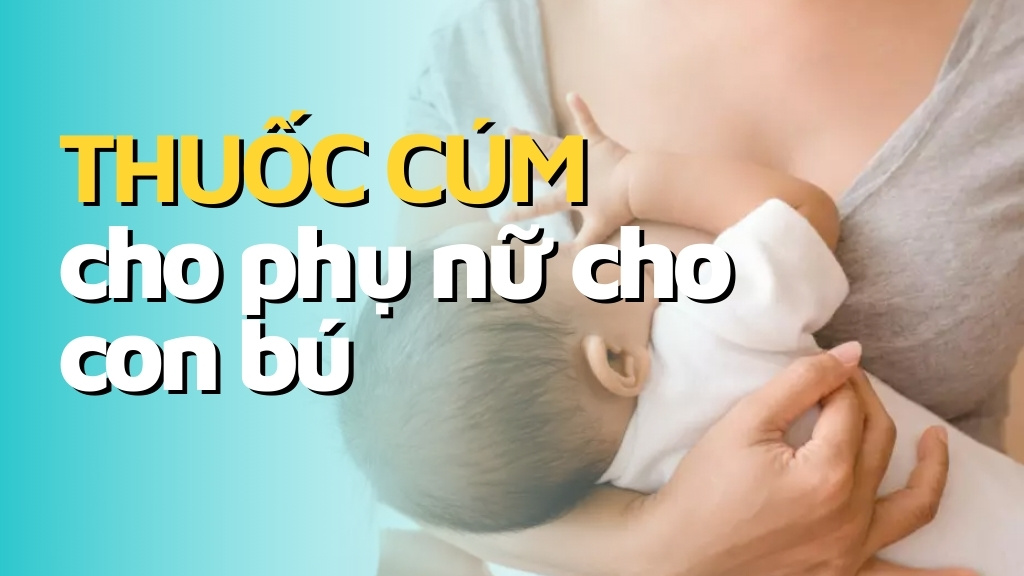 Thuốc Cúm Cho Phụ Nữ Cho Con Bú: An Toàn, Hiệu Quả Và Được Khuyên Dùng