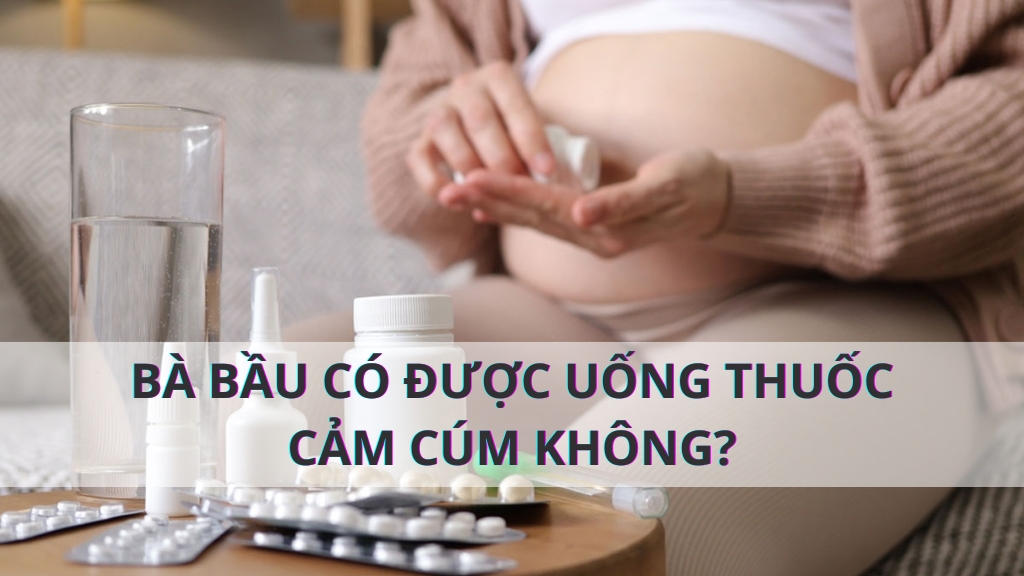 Bà Bầu Có Được Uống Thuốc Cảm Cúm Không?