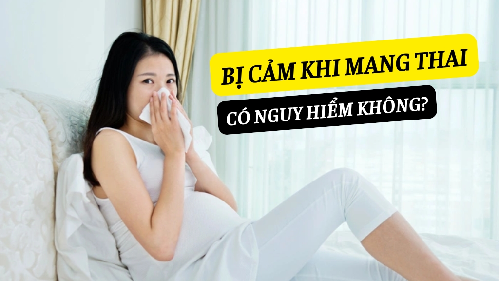 Bị Cảm Khi Mang Thai Có Nguy Hiểm Không? Những Điều Mẹ Bầu Cần Biết