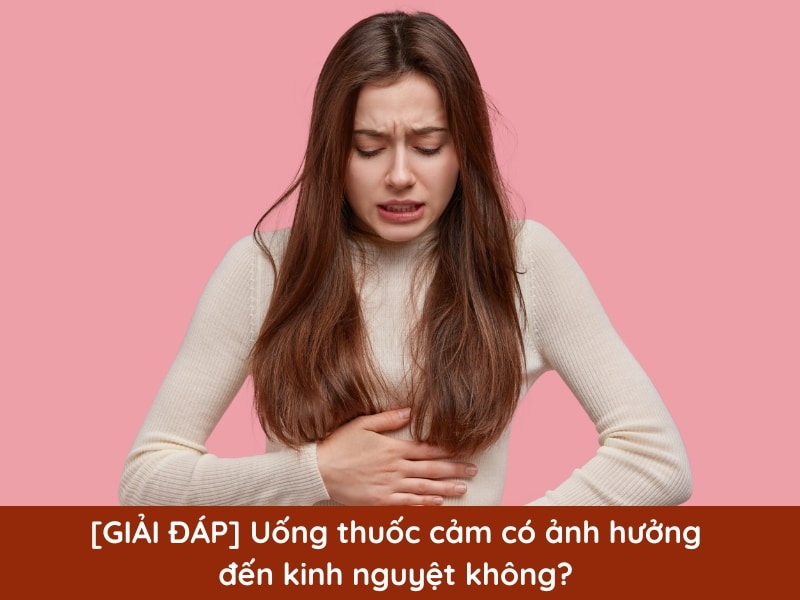 [GIẢI ĐÁP] Uống thuốc cảm có ảnh hưởng đến kinh nguyệt không? 